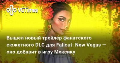 Вышел новый трейлер фанатского сюжетного DLC для Fallout: New Vegas — оно добавит в игру Мексику - vgtimes.ru - Россия - Белоруссия - Мексика