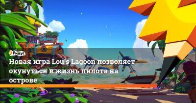 Новая игра Lou's Lagoon позволяет окунуться в жизнь пилота на острове - ridus.ru