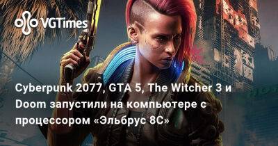 Cyberpunk 2077, GTA 5, The Witcher 3 и Doom запустили на компьютере с процессором «Эльбрус 8C» - vgtimes.ru - Россия