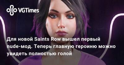 Для новой Saints Row вышел первый nude-мод. Теперь главную героиню можно увидеть полностью голой - vgtimes.ru