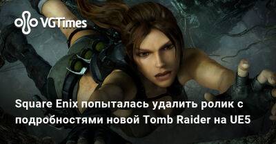 Лариса Крофт - Колин Мориарти (Colin Moriarty) - Square Enix попыталась удалить ролик с подробностями новой Tomb Raider на UE5 - vgtimes.ru