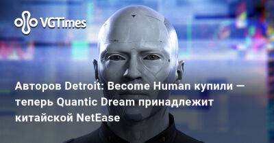 Томас Хендерсон (Tom Henderson) - Авторов Detroit: Become Human купили — теперь Quantic Dream принадлежит китайской NetEase - vgtimes.ru - Китай - Detroit