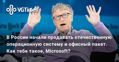 В России начали продавать отечественную операционную систему и офисный пакет. Как тебе такое, Microsoft? - vgtimes.ru - Россия