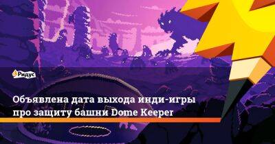 Объявлена дата выхода инди-игры про защиту башни Dome Keeper - ridus.ru