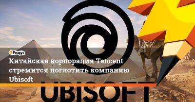 Китайская корпорация Tencent стремится поглотить компанию Ubisoft - ridus.ru - Китай