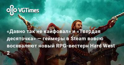 Джин Картер - «Давно так не кайфовал» и «Твердая десяточка» — геймеры в Steam вовсю восхваляют новый RPG-вестерн Hard West 2 - vgtimes.ru