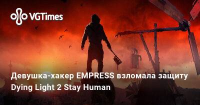 Девушка-хакер EMPRESS взломала защиту Dying Light 2 Stay Human - vgtimes.ru - Вилледор