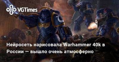 Нейросеть нарисовала Warhammer 40k в России — вышло очень атмосферно - vgtimes.ru - Россия