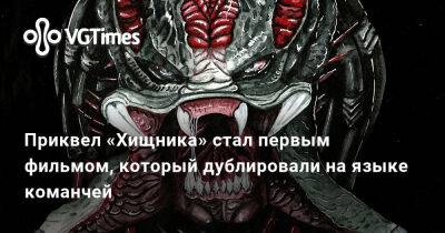 Приквел «Хищника» стал первым фильмом, который дублировали на языке команчей - vgtimes.ru
