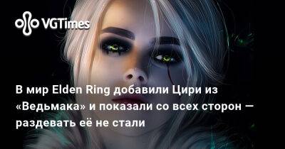В мир Elden Ring добавили Цири из «Ведьмака» и показали со всех сторон — раздевать её не стали - vgtimes.ru - штат Индиана
