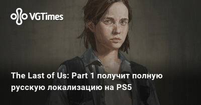 The Last of Us: Part 1 получит полную русскую локализацию на PS5 - vgtimes.ru