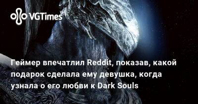 Геймер впечатлил Reddit, показав, какой подарок сделала ему девушка, когда узнала о его любви к Dark Souls - vgtimes.ru