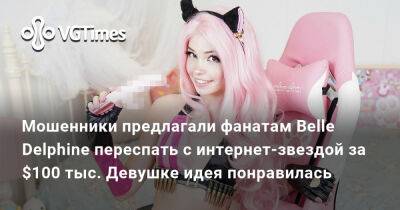 Мошенники предлагали фанатам Belle Delphine переспать с интернет-звездой за $100 тыс. Девушке идея понравилась - vgtimes.ru