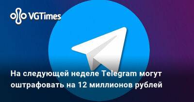 На следующей неделе Telegram могут оштрафовать на 12 миллионов рублей - vgtimes.ru - Россия - Москва