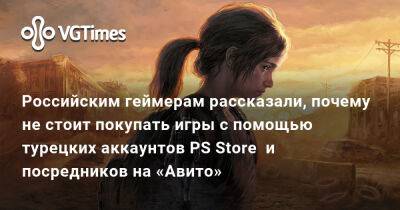 Российским геймерам рассказали, почему не стоит покупать игры с помощью турецких аккаунтов PS Store и посредников на «Авито» - vgtimes.ru - Россия - Турция