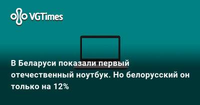 В Беларуси показали первый отечественный ноутбук. Но белорусский он только на 12% - vgtimes.ru - Белоруссия
