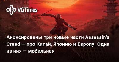 Анонсированы три новые части Assassin's Creed — про Китай, Японию и Европу. Одна из них — мобильная - vgtimes.ru - Китай - Германия - Япония - Римская Империя