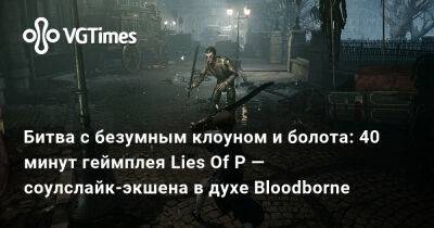 Битва с безумным клоуном и болота: 40 минут геймплея Lies Of P — соулслайк-экшена в духе Bloodborne - vgtimes.ru