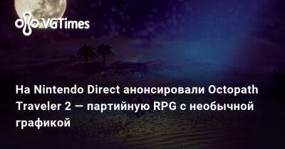 Nintendo Direct - На Nintendo Direct анонсировали Octopath Traveler 2 — партийную RPG с необычной графикой - vgtimes.ru
