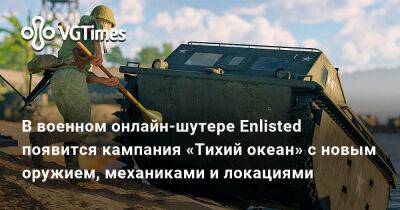 В военном онлайн-шутере Enlisted появится кампания «Тихий океан» с новым оружием, механиками и локациями - vgtimes.ru - Япония