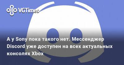 А у Sony пока такого нет. Мессенджер Discord уже доступен на всех актуальных консолях Xbox - vgtimes.ru - Microsoft