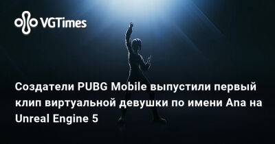 Создатели PUBG Mobile выпустили первый клип виртуальной девушки по имени Ana на Unreal Engine 5 - vgtimes.ru
