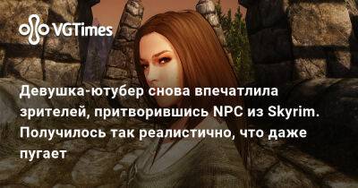 Девушка-ютубер снова впечатлила зрителей, притворившись NPC из Skyrim. Получилось так реалистично, что даже пугает - vgtimes.ru