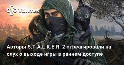 Авторы S.T.A.L.K.E.R. 2 отреагировали на слух о выходе игры в раннем доступе - vgtimes.ru