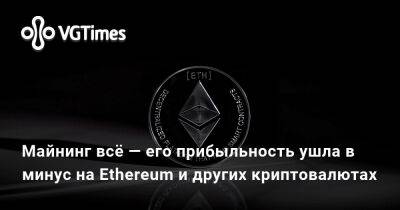Майнинг всё — его прибыльность ушла в минус на Ethereum и других криптовалютах - vgtimes.ru