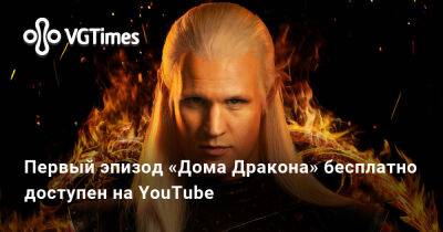 Первый эпизод «Дома Дракона» бесплатно доступен на YouTube - vgtimes.ru
