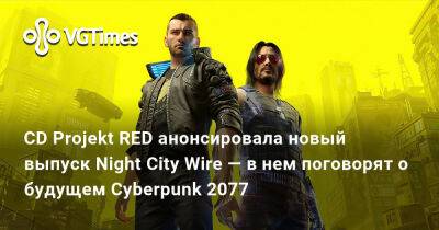 CD Projekt RED анонсировала новый выпуск Night City Wire — в нем поговорят о будущем Cyberpunk 2077 - vgtimes.ru - Белоруссия