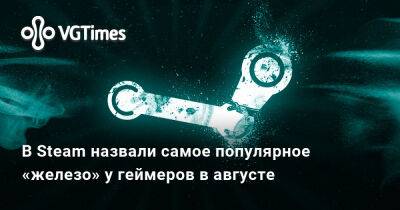 В Steam назвали самое популярное «железо» у геймеров в авгуcте - vgtimes.ru