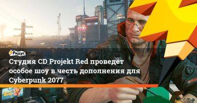 Студия CD Projekt Red проведёт особое шоу в честь дополнения для Cyberpunk 2077 - ridus.ru