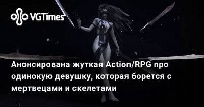 Анонсирована жуткая Action/RPG про одинокую девушку, которая борется с мертвецами и скелетами - vgtimes.ru