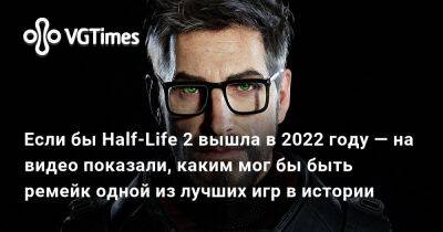 Гордон Фримен - Если бы Half-Life 2 вышла в 2022 году — на видео показали, каким мог бы быть ремейк одной из лучших игр в истории - vgtimes.ru