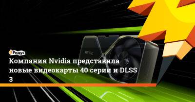 Компания Nvidia представила новые видеокарты 40 серии и DLSS 3 - ridus.ru