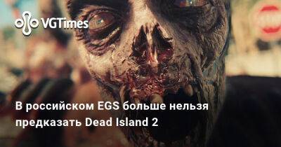 В российском EGS больше нельзя предказать Dead Island 2 - vgtimes.ru - Россия
