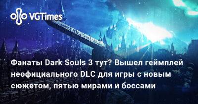 Фанаты Dark Souls 3 тут? Вышел геймплей неофициального DLC для игры с новым сюжетом, пятью мирами и боссами - vgtimes.ru