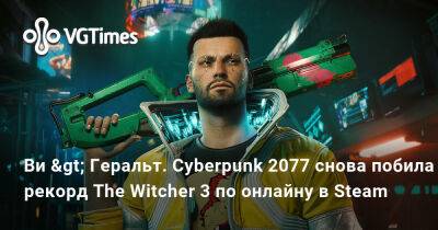 Ви > Геральт. Cyberpunk 2077 снова побила рекорд The Witcher 3 по онлайну в Steam - vgtimes.ru