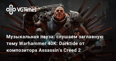 Музыкальная пауза: слушаем заглавную тему Warhammer 40K: Darktide от композитора Assassin's Creed 2 - vgtimes.ru