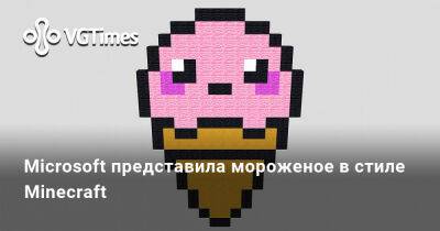 Microsoft представила мороженое в стиле Minecraft - vgtimes.ru - Сша