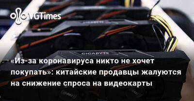 «Из-за коронавируса никто не хочет покупать»: китайские продавцы жалуются на снижение спроса на видеокарты - vgtimes.ru - Китай