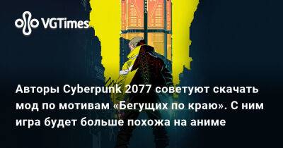 Авторы Cyberpunk 2077 советуют скачать мод по мотивам «Бегущих по краю». С ним игра будет больше похожа на аниме - vgtimes.ru