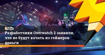 Джон Спектор - Разработчики Overwatch 2 заявили, что не будут качать из геймеров деньги - ridus.ru