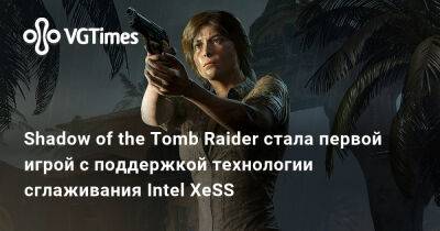 Shadow of the Tomb Raider стала первой игрой с поддержкой технологии сглаживания Intel XeSS - vgtimes.ru
