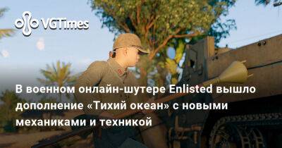 В военном онлайн-шутере Enlisted вышло дополнение «Тихий океан» с новыми механиками и техникой - vgtimes.ru - Сша - Япония