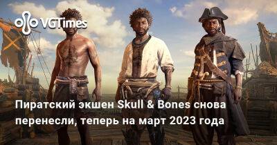 Пиратский экшен Skull & Bones снова перенесли, теперь на март 2023 года - vgtimes.ru