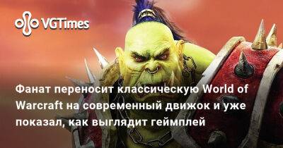 Фанат переносит классическую World of Warcraft на современный движок и уже показал, как выглядит геймплей - vgtimes.ru