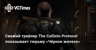 Свежий трейлер The Callisto Protocol показывает тюрьму «Чёрное железо» - vgtimes.ru