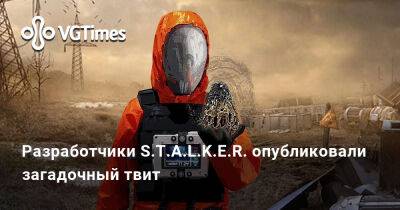 Разработчики S.T.A.L.K.E.R. опубликовали загадочный твит - vgtimes.ru